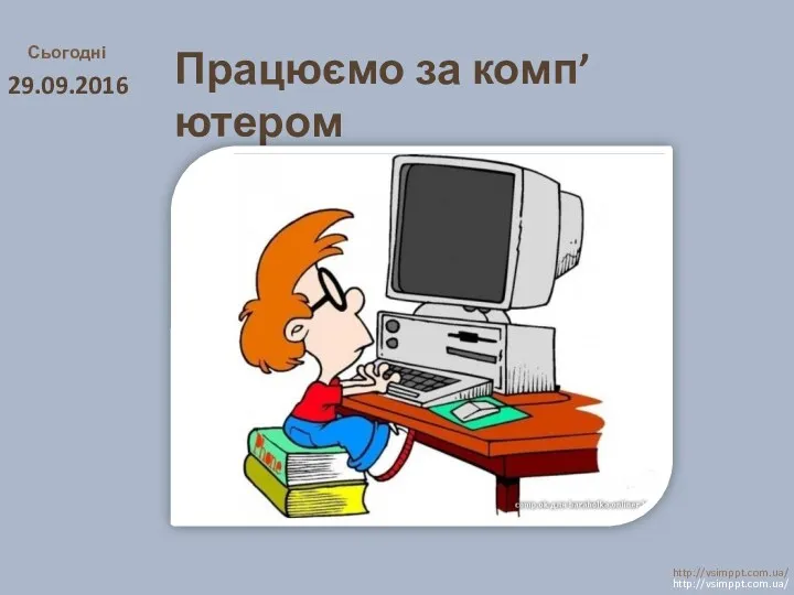 Працюємо за комп’ютером Сьогодні 29.09.2016 http://vsimppt.com.ua/ http://vsimppt.com.ua/