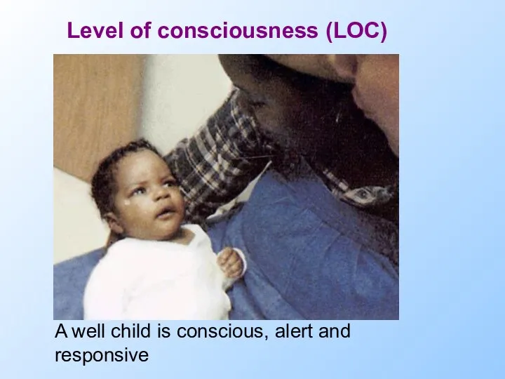 A well child is conscious, alert and responsive Level of consciousness (LOC)