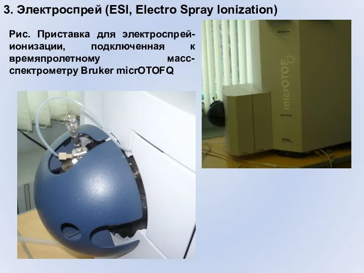 3. Электроспрей (ESI, Electro Spray Ionization) Рис. Приставка для электроспрей-ионизации, подключенная к времяпролетному масс-спектрометру Bruker micrOTOFQ