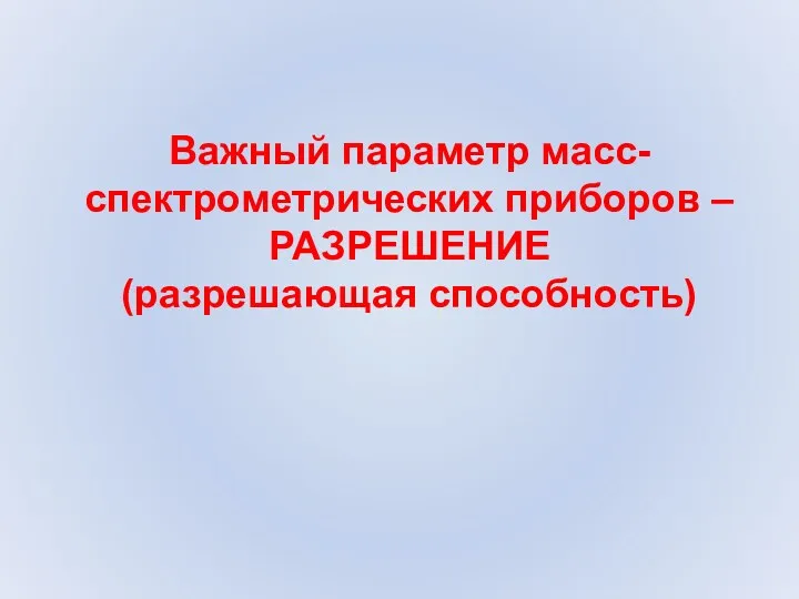 Важный параметр масс-спектрометрических приборов – РАЗРЕШЕНИЕ (разрешающая способность)