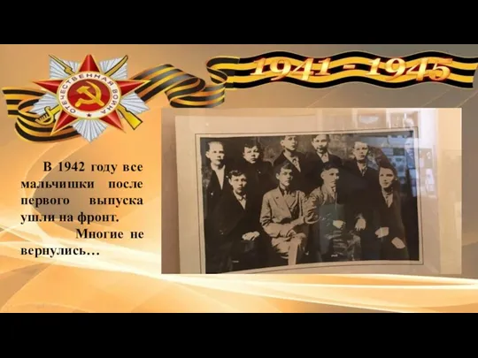 В 1942 году все мальчишки после первого выпуска ушли на фронт. Многие не вернулись…