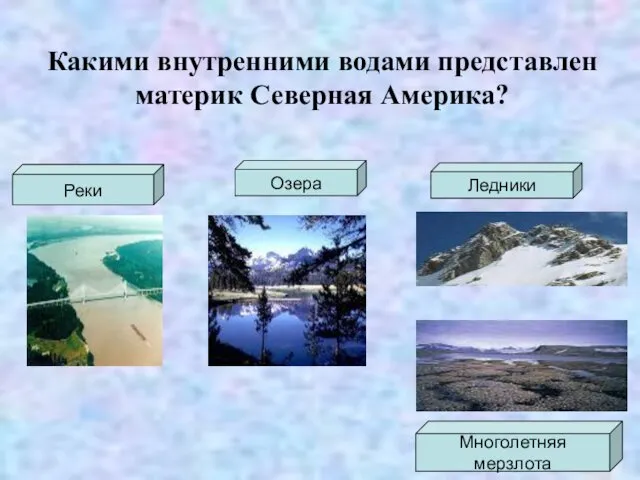 Какими внутренними водами представлен материк Северная Америка? Реки Озера Ледники Многолетняя мерзлота