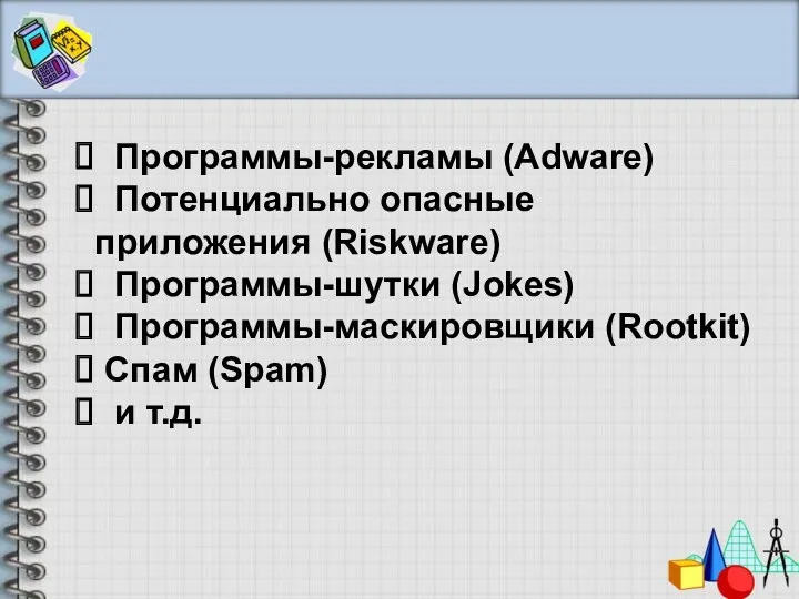Программы-рекламы (Adware) Потенциально опасные приложения (Riskware) Программы-шутки (Jokes) Программы-маскировщики (Rootkit) Спам (Spam) и т.д.