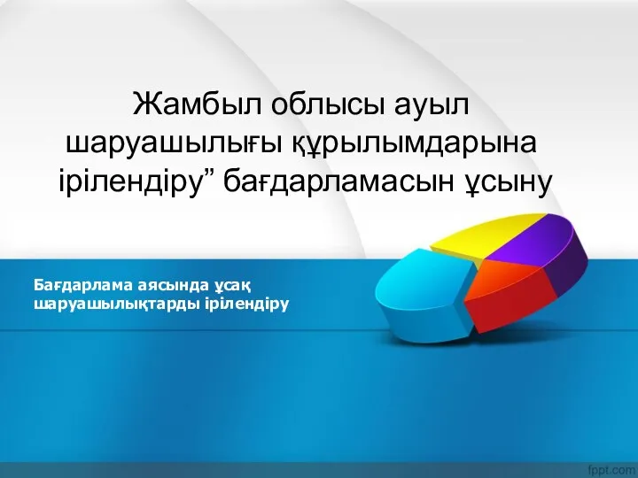 Жамбыл облысы ауыл шаруашылығы құрылымдарына ірілендіру” бағдарламасын ұсыну Бағдарлама аясында ұсақ шаруашылықтарды ірілендіру