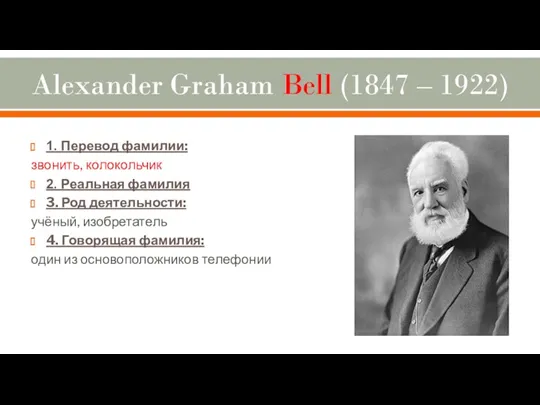 Alexander Graham Bell (1847 – 1922) 1. Перевод фамилии: звонить, колокольчик 2. Реальная