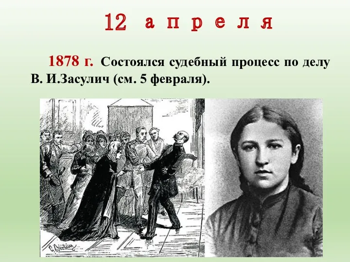 12 апреля 1878 г. Состоялся судебный процесс по делу В. И.За­сулич (см. 5 февраля).