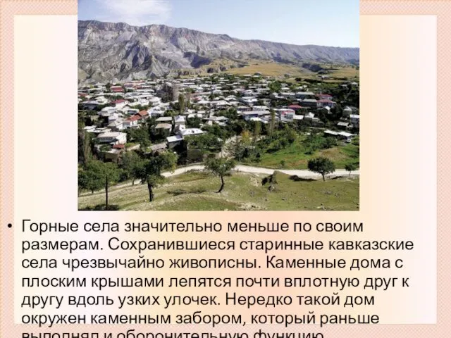 Горные села значительно меньше по своим размерам. Сохранившиеся старинные кавказские села чрезвычайно живописны.