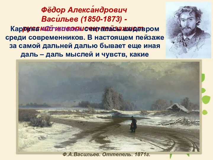 Фёдор Алекса́ндрович Васи́льев (1850-1873) - русский живописец-пейзажист. Картина «Оттепель» считалась шедевром среди современников.
