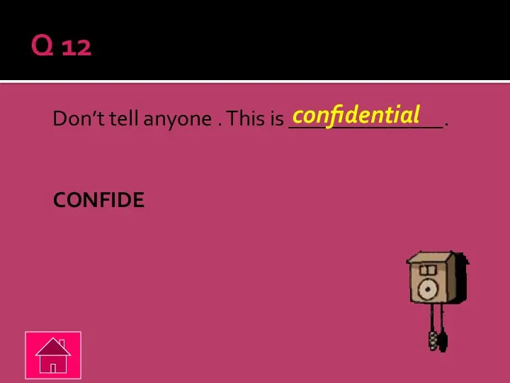 Q 12 Don’t tell anyone . This is ______________. CONFIDE confidential