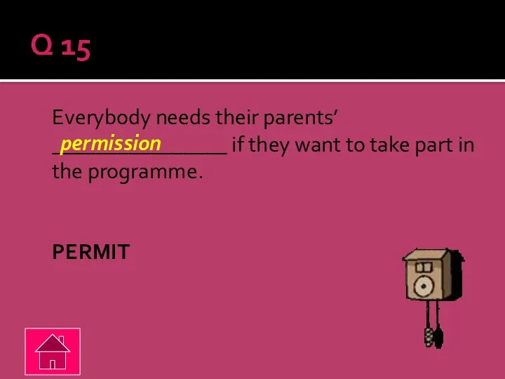 Q 15 Everybody needs their parents’ ________________ if they want