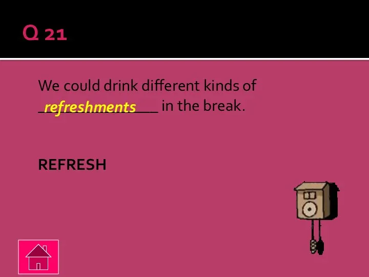 Q 21 We could drink different kinds of _______________ in the break. REFRESH refreshments