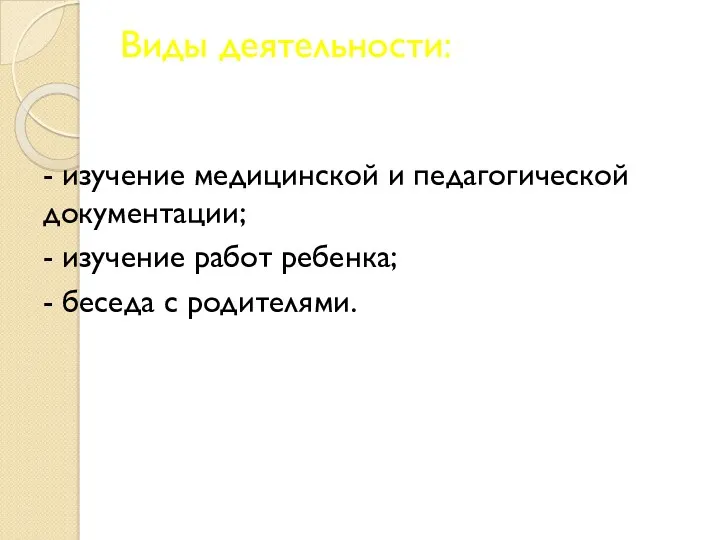 Виды деятельности: - изучение медицинской и педагогической документации; - изучение работ ребенка; - беседа с родителями.