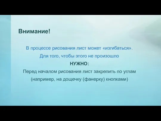 В процессе рисования лист может «изгибаться». Для того, чтобы этого не произошло НУЖНО: