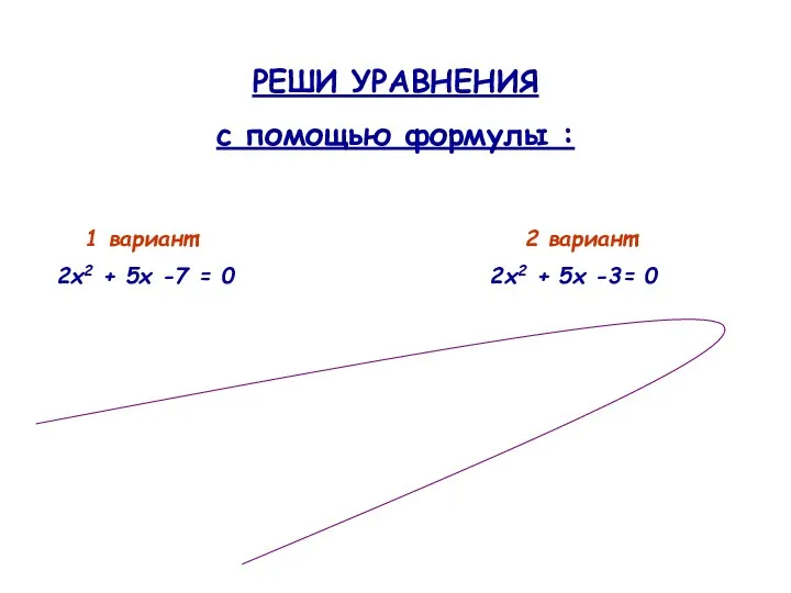 РЕШИ УРАВНЕНИЯ с помощью формулы : 1 вариант: 2 вариант: