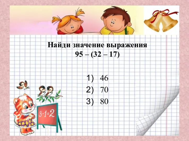 Найди значение выражения 95 – (32 – 17) 46 70 80