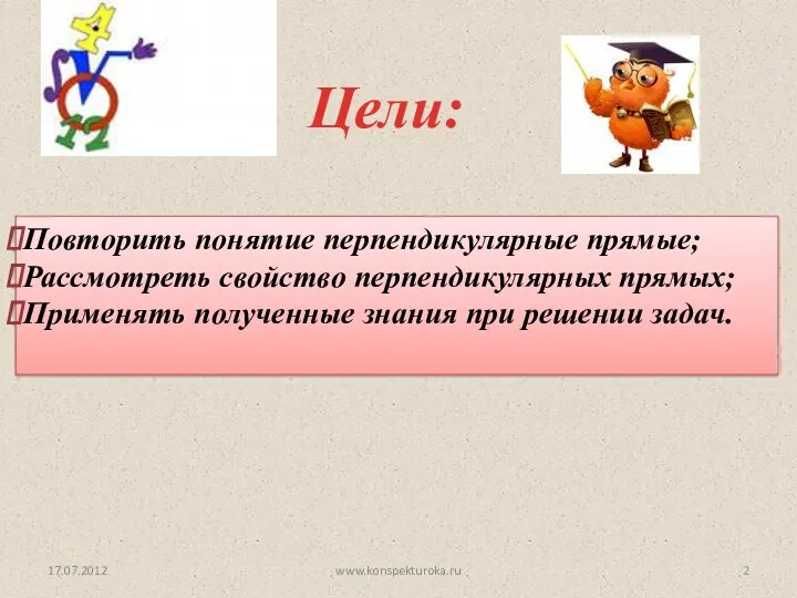 Цели: 17.07.2012 Повторить понятие перпендикулярные прямые; Рассмотреть свойство перпендикулярных прямых;