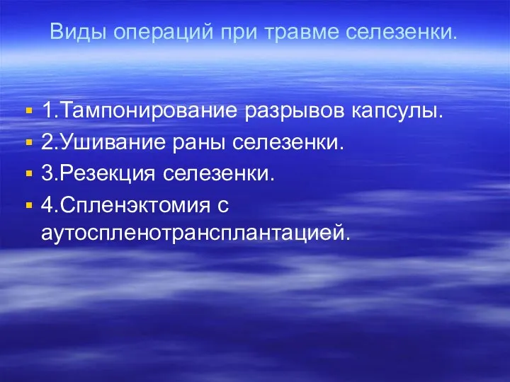 Виды операций при травме селезенки. 1.Тампонирование разрывов капсулы. 2.Ушивание раны селезенки. 3.Резекция селезенки. 4.Спленэктомия с аутоспленотрансплантацией.