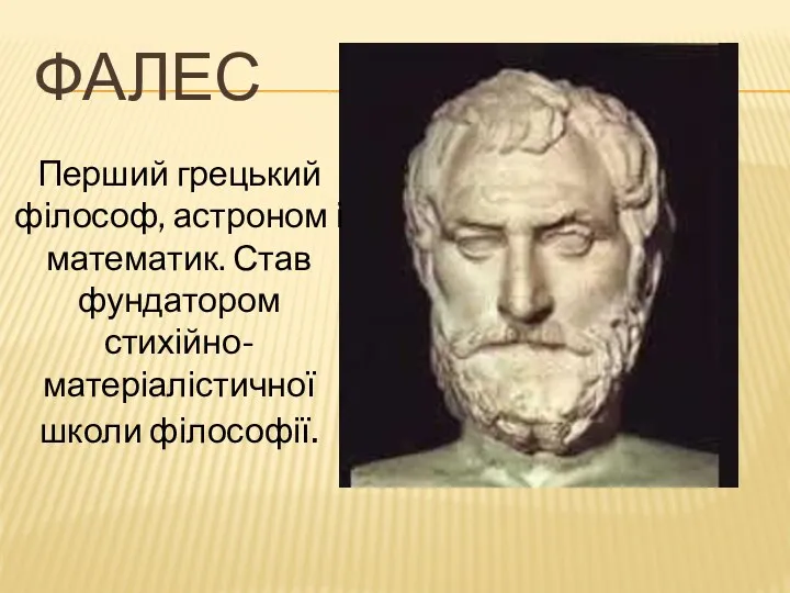 ФАЛЕС Перший грецький філософ, астроном і математик. Став фундатором стихійно-матеріалістичної школи філософії.