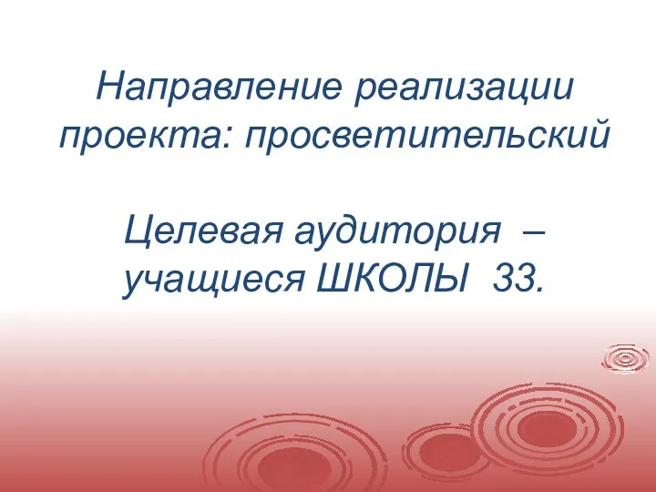 Направление реализации проекта: просветительский Целевая аудитория – учащиеся ШКОЛЫ 33.