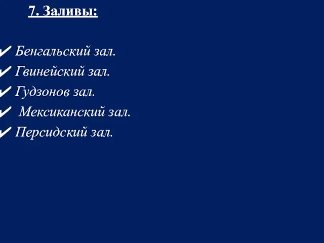 7. Заливы: Бенгальский зал. Гвинейский зал. Гудзонов зал. Мексиканский зал. Персидский зал.