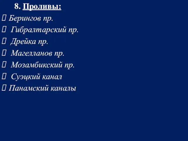 8. Проливы: Берингов пр. Гибралтарский пр. Дрейка пр. Магелланов пр. Мозамбикский пр. Суэцкий канал Панамский каналы