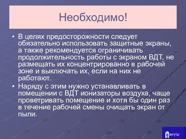 Необходимо! В целях предосторожности следует обязательно использовать защитные экраны, а