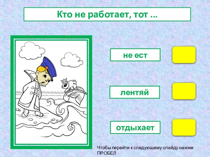 не ест лентяй отдыхает Кто не работает, тот ... Чтобы перейти к следующему слайду нажми ПРОБЕЛ