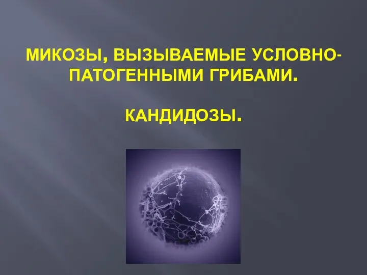 МИКОЗЫ, ВЫЗЫВАЕМЫЕ УСЛОВНО-ПАТОГЕННЫМИ ГРИБАМИ. КАНДИДОЗЫ.