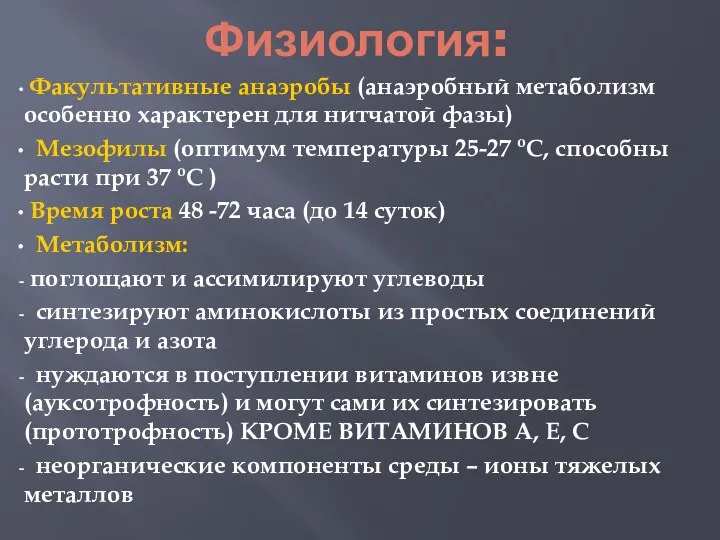 Физиология: Факультативные анаэробы (анаэробный метаболизм особенно характерен для нитчатой фазы) Мезофилы (оптимум температуры