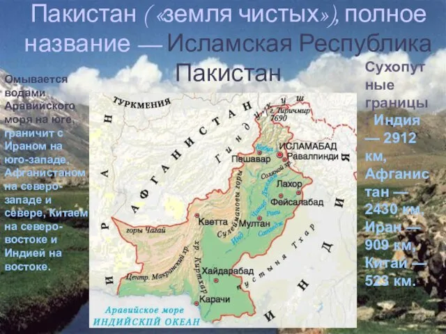 Пакистан ( «земля чистых»), полное название — Исламская Республика Пакистан Омывается водами Аравийского