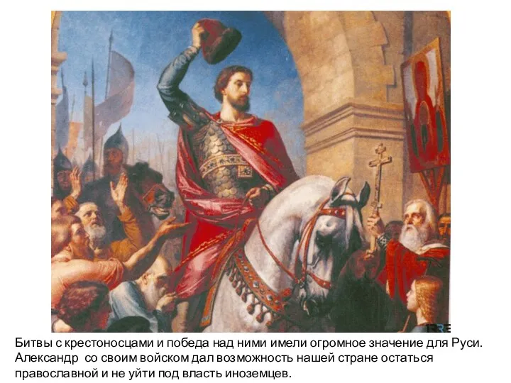 Битвы с крестоносцами и победа над ними имели огромное значение для Руси. Александр