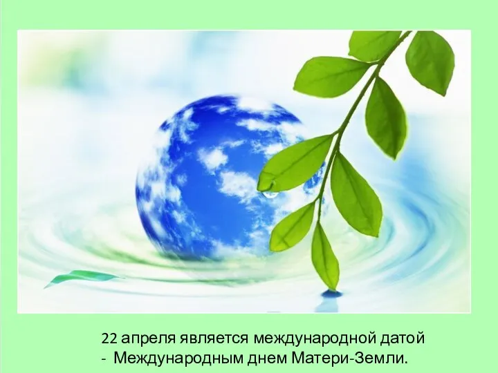 22 апреля является международной датой - Международным днем Матери-Земли.