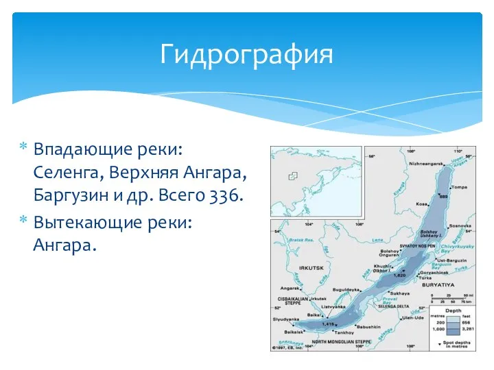 Впадающие реки: Селенга, Верхняя Ангара, Баргузин и др. Всего 336. Вытекающие реки: Ангара. Гидрография