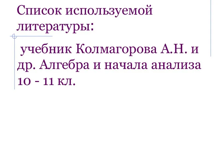 Список используемой литературы: учебник Колмагорова А.Н. и др. Алгебра и начала анализа 10 - 11 кл.