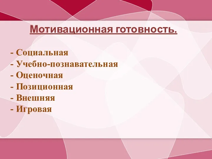 Мотивационная готовность. - Социальная - Учебно-познавательная - Оценочная - Позиционная - Внешняя - Игровая