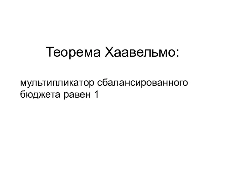 Теорема Хаавельмо: мультипликатор сбалансированного бюджета равен 1