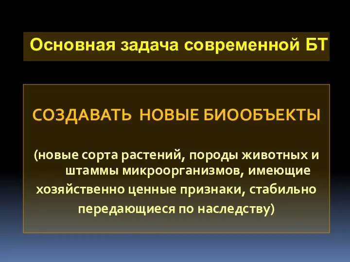 Основная задача современной БТ СОЗДАВАТЬ НОВЫЕ БИООБЪЕКТЫ (новые сорта растений,