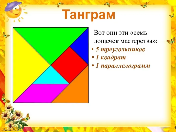 Танграм Вот они эти «семь дощечек мастерства»: 5 треугольников 1 квадрат 1 параллелограмм