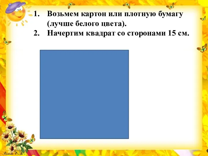 Возьмем картон или плотную бумагу (лучше белого цвета). Начертим квадрат со сторонами 15 см.