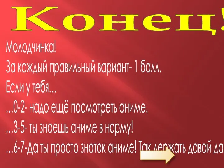 Конец! Молодчинка! За каждый правильный вариант- 1 балл. Если у