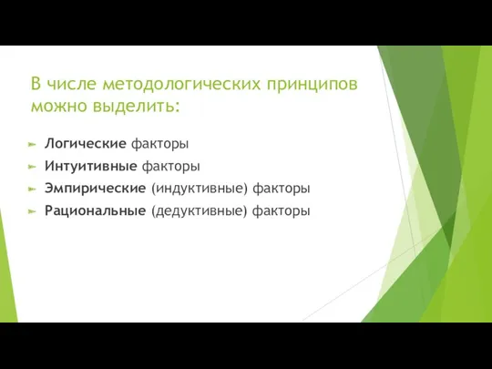 В числе методологических принципов можно выделить: Логические факторы Интуитивные факторы Эмпирические (индуктивные) факторы Рациональные (дедуктивные) факторы