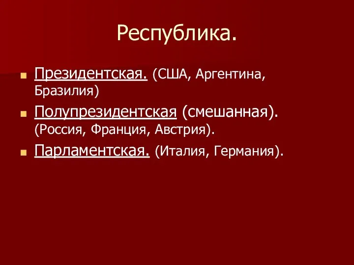 Республика. Президентская. (США, Аргентина, Бразилия) Полупрезидентская (смешанная). (Россия, Франция, Австрия). Парламентская. (Италия, Германия).