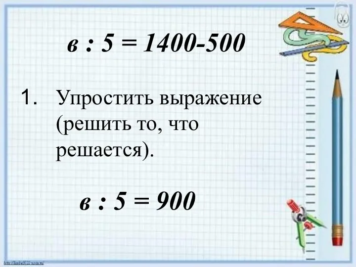 в : 5 = 1400-500 Упростить выражение (решить то, что решается). в : 5 = 900