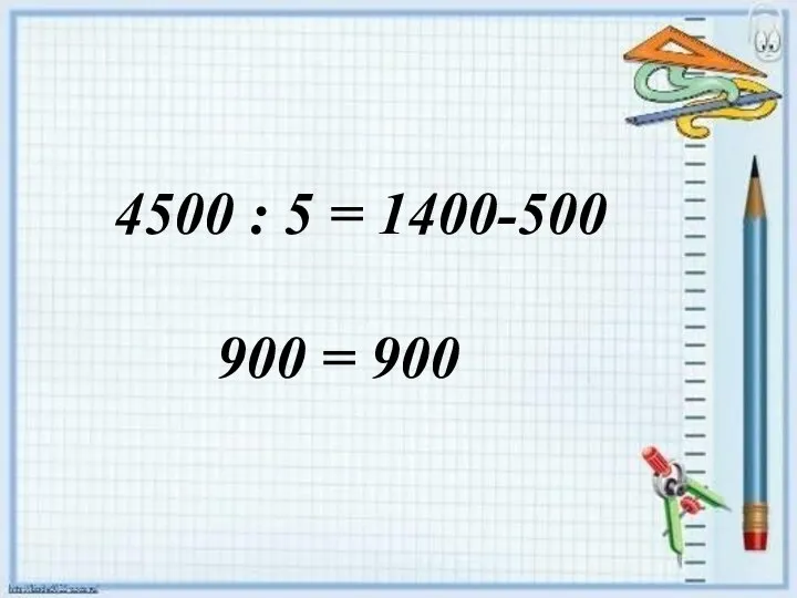 4500 : 5 = 1400-500 900 = 900