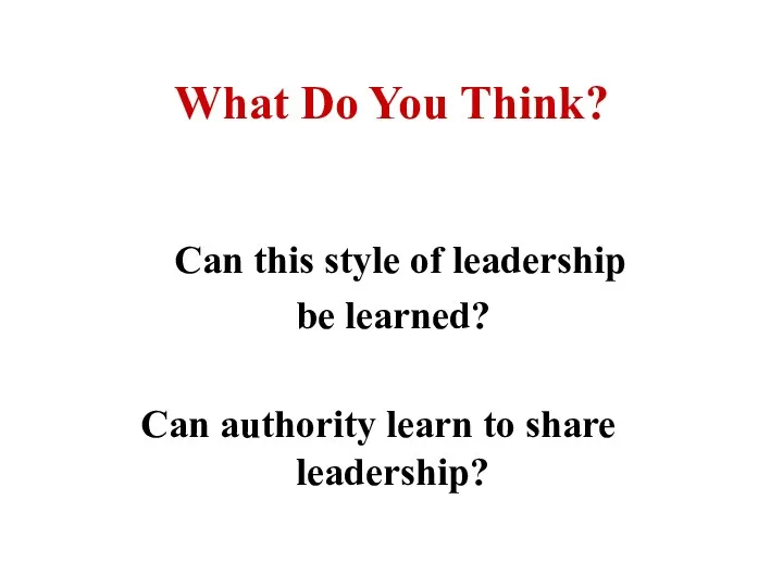 What Do You Think? Can this style of leadership be learned? Can authority