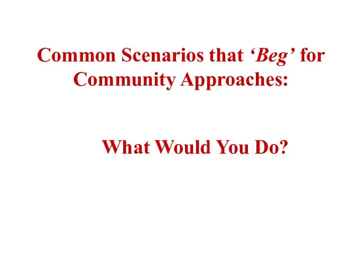 Common Scenarios that ‘Beg’ for Community Approaches: What Would You Do?