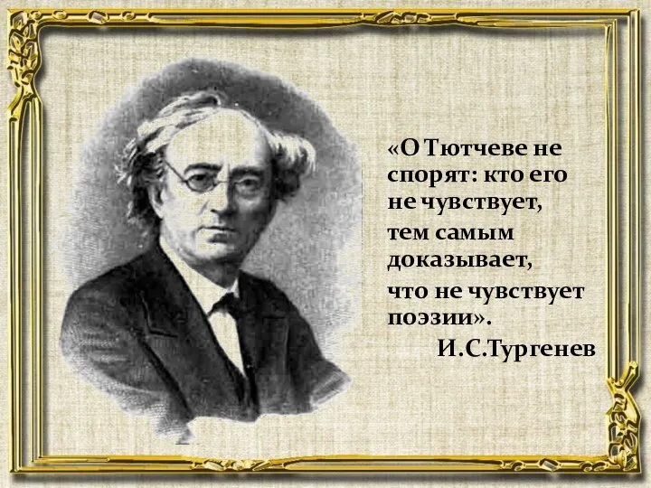 «О Тютчеве не спорят: кто его не чувствует, тем самым доказывает, что не чувствует поэзии». И.С.Тургенев