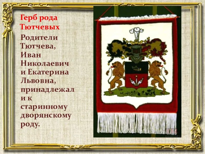 Герб рода Тютчевых Родители Тютчева, Иван Николаевич и Екатерина Львовна, принадлежали к старинному дворянскому роду.