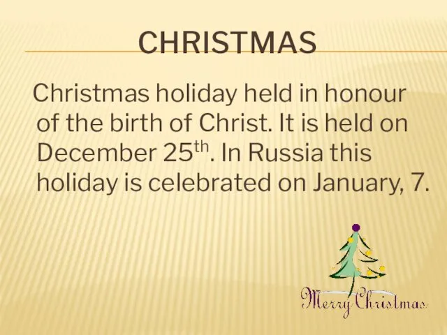 CHRISTMAS Christmas holiday held in honour of the birth of