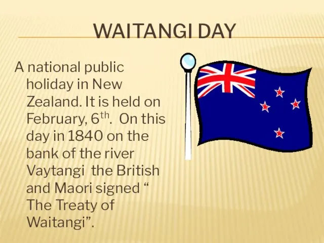 WAITANGI DAY A national public holiday in New Zealand. It